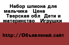 Набор шпиона для мальчика › Цена ­ 1 000 - Тверская обл. Дети и материнство » Игрушки   